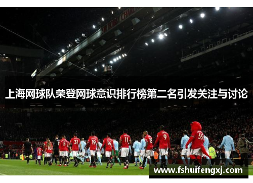 上海网球队荣登网球意识排行榜第二名引发关注与讨论