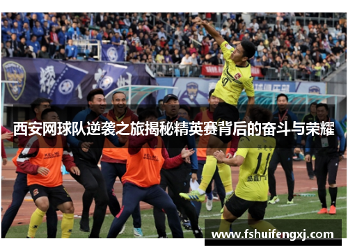 西安网球队逆袭之旅揭秘精英赛背后的奋斗与荣耀
