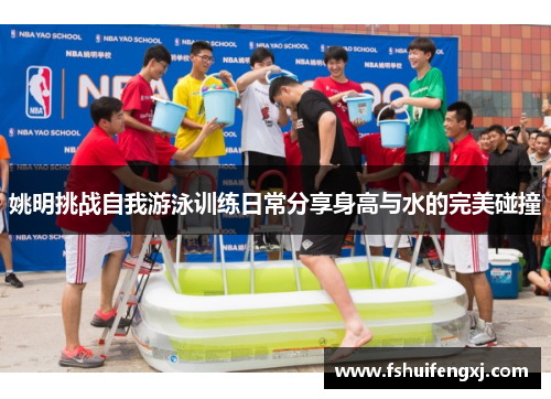 姚明挑战自我游泳训练日常分享身高与水的完美碰撞