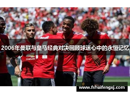 2006年曼联与皇马经典对决回顾球迷心中的永恒记忆