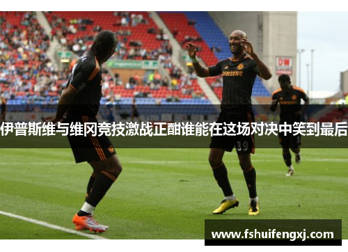 伊普斯维与维冈竞技激战正酣谁能在这场对决中笑到最后