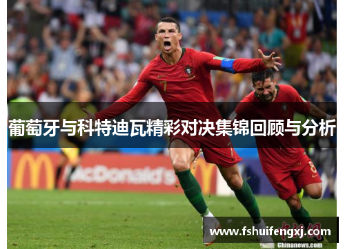 葡萄牙与科特迪瓦精彩对决集锦回顾与分析
